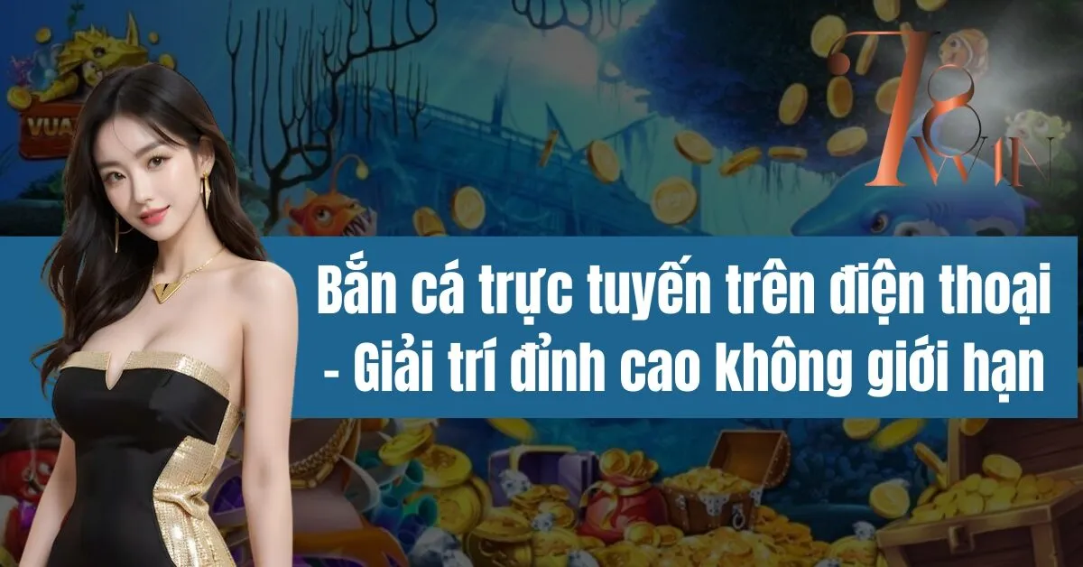 Bắn cá trực tuyến trên điện thoại - Giải trí đỉnh cao không giới hạn