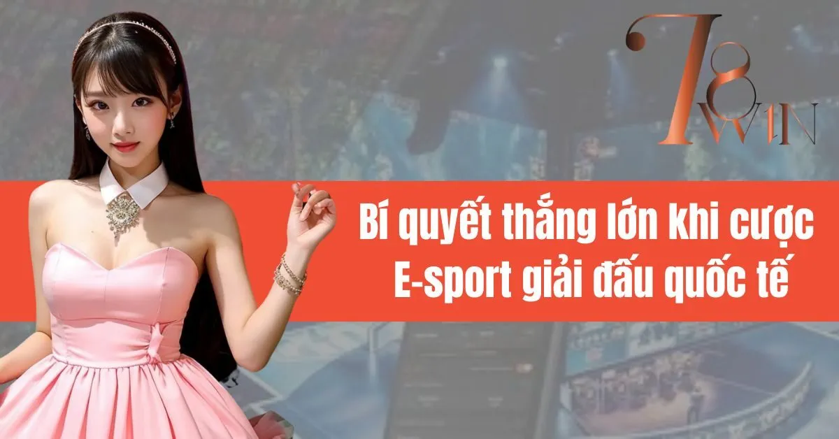 Bí quyết thắng lớn khi cược E-sport giải đấu quốc tế