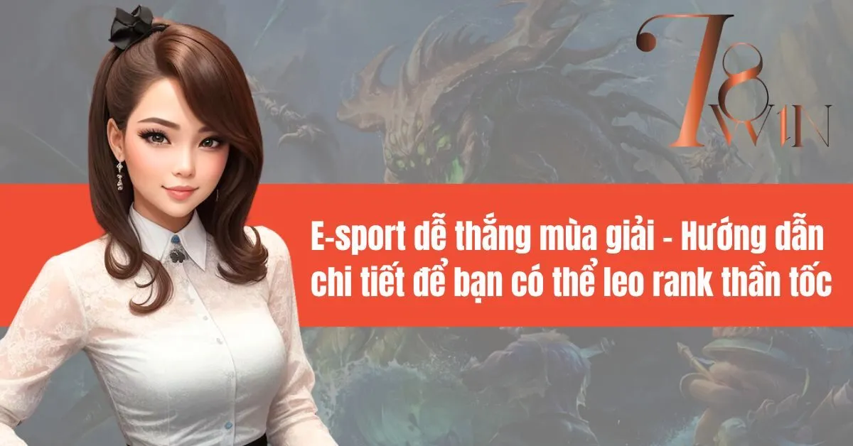 E-sport dễ thắng mùa giải: Hướng dẫn chi tiết để bạn có thể leo rank thần tốc