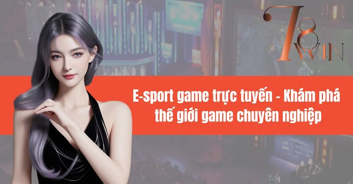 E-sport game trực tuyến: Khám phá thế giới game chuyên nghiệp