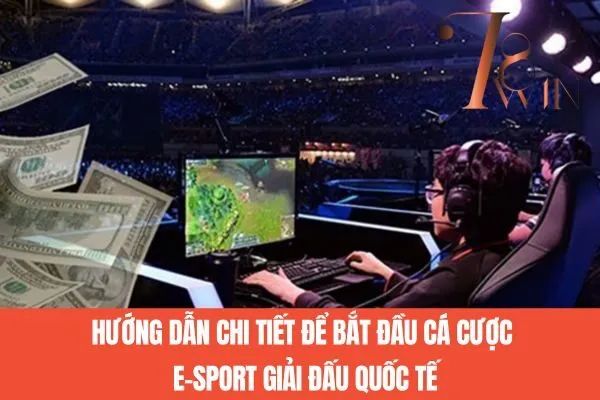 Hướng dẫn chi tiết để bắt đầu cá cược E-sport giải đấu quốc tế