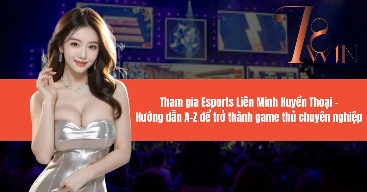 Tham gia Esports Liên Minh Huyền Thoại: Hướng dẫn A-Z để trở thành game thủ chuyên nghiệp