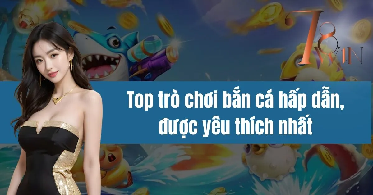 Top trò chơi bắn cá hấp dẫn, được yêu thích nhất